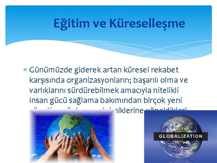 Eğitim ve Küreselleşme Günümüzde giderek artan küresel rekabet karşısında organizasyonların; başarılı olma ve varlıklarını