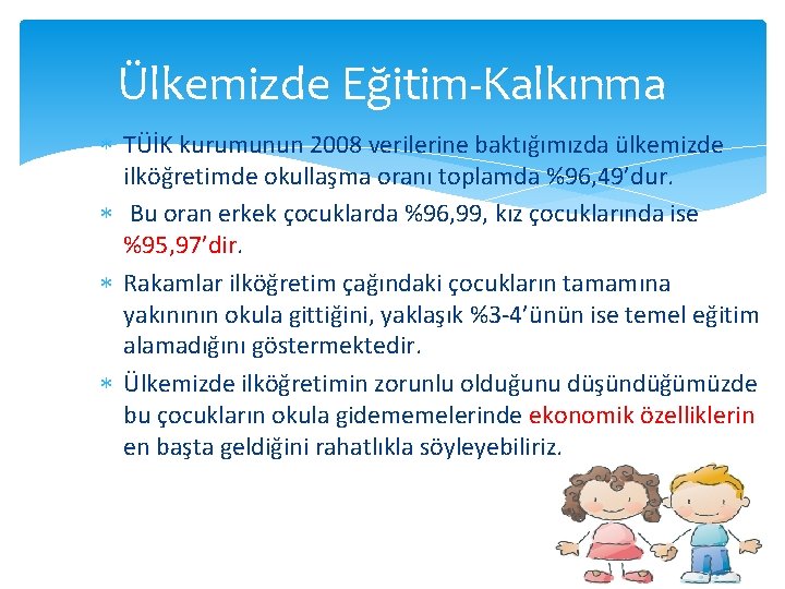 Ülkemizde Eğitim-Kalkınma TÜİK kurumunun 2008 verilerine baktığımızda ülkemizde ilköğretimde okullaşma oranı toplamda %96, 49’dur.