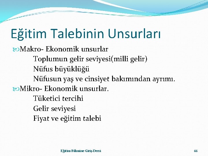 Eğitim Talebinin Unsurları Makro- Ekonomik unsurlar Toplumun gelir seviyesi(milli gelir) Nüfus büyüklüğü Nüfusun yaş