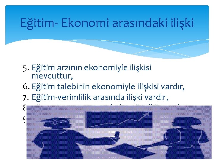 Eğitim- Ekonomi arasındaki ilişki 5. Eğitim arzının ekonomiyle ilişkisi mevcuttur, 6. Eğitim talebinin ekonomiyle