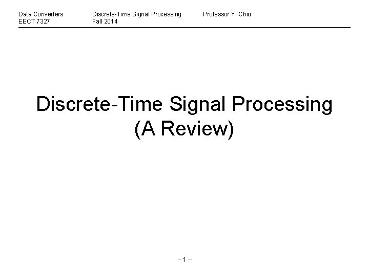 Data Converters EECT 7327 Discrete-Time Signal Processing Fall 2014 Professor Y. Chiu Discrete-Time Signal