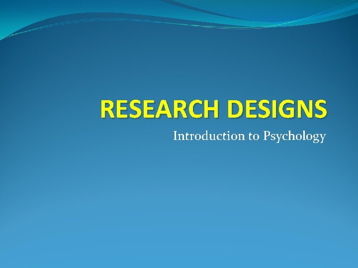 RESEARCH DESIGNS Introduction to Psychology 