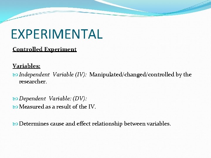 EXPERIMENTAL Controlled Experiment Variables: Independent Variable (IV): Manipulated/changed/controlled by the researcher. Dependent Variable: (DV):