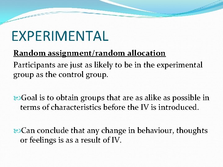 EXPERIMENTAL Random assignment/random allocation Participants are just as likely to be in the experimental