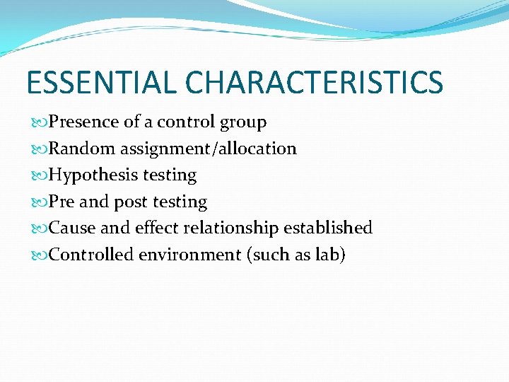 ESSENTIAL CHARACTERISTICS Presence of a control group Random assignment/allocation Hypothesis testing Pre and post