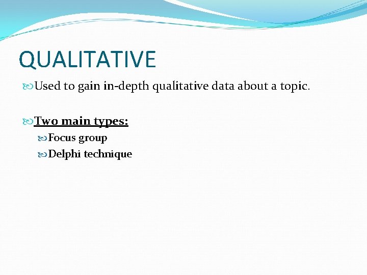 QUALITATIVE Used to gain in-depth qualitative data about a topic. Two main types: Focus