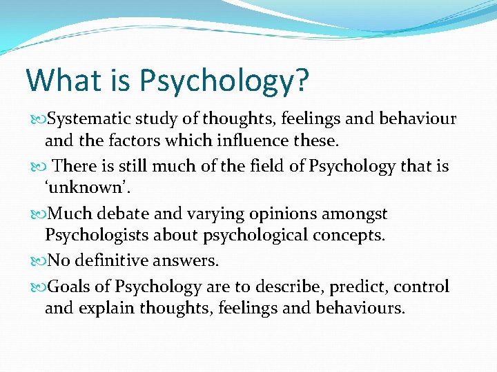 What is Psychology? Systematic study of thoughts, feelings and behaviour and the factors which