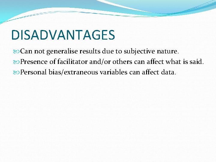 DISADVANTAGES Can not generalise results due to subjective nature. Presence of facilitator and/or others
