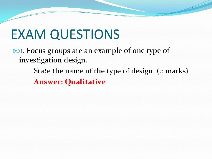 EXAM QUESTIONS 1. Focus groups are an example of one type of investigation design.