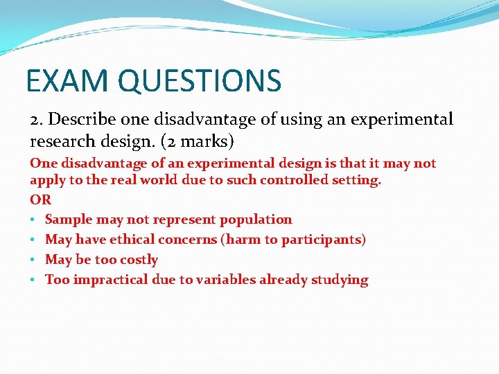 EXAM QUESTIONS 2. Describe one disadvantage of using an experimental research design. (2 marks)