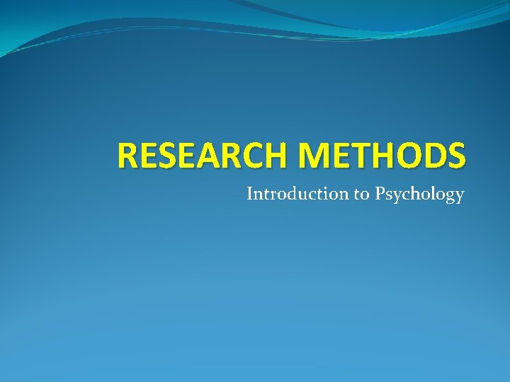 RESEARCH METHODS Introduction to Psychology 