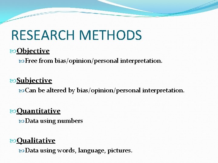RESEARCH METHODS Objective Free from bias/opinion/personal interpretation. Subjective Can be altered by bias/opinion/personal interpretation.