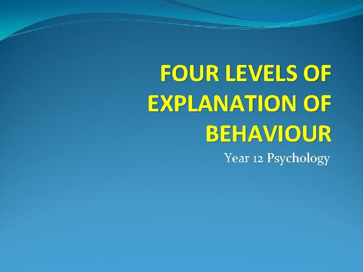 FOUR LEVELS OF EXPLANATION OF BEHAVIOUR Year 12 Psychology 