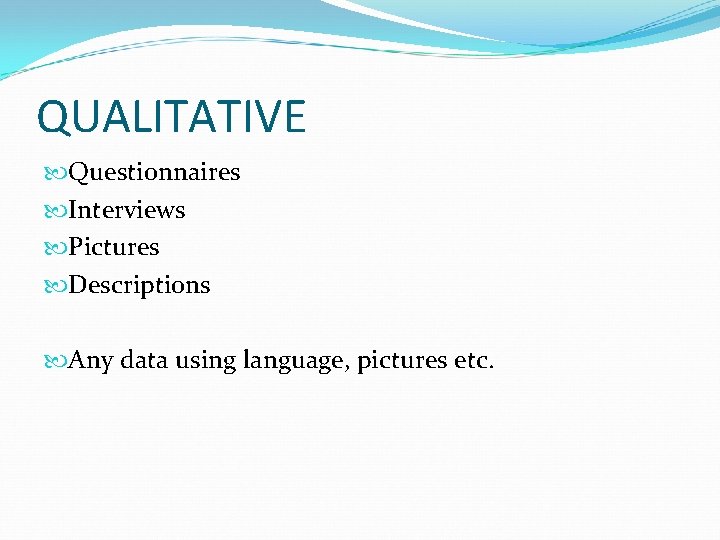QUALITATIVE Questionnaires Interviews Pictures Descriptions Any data using language, pictures etc. 
