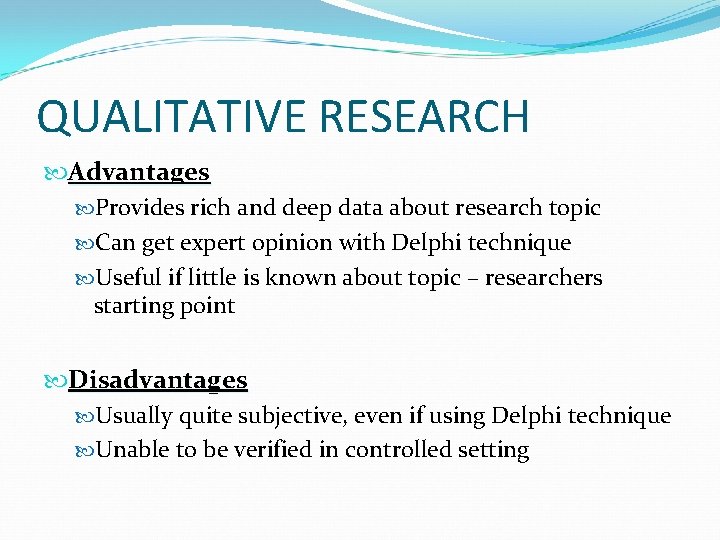 QUALITATIVE RESEARCH Advantages Provides rich and deep data about research topic Can get expert