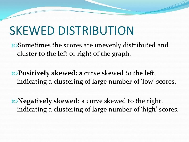SKEWED DISTRIBUTION Sometimes the scores are unevenly distributed and cluster to the left or