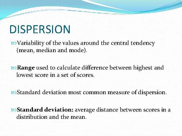 DISPERSION Variability of the values around the central tendency (mean, median and mode). Range