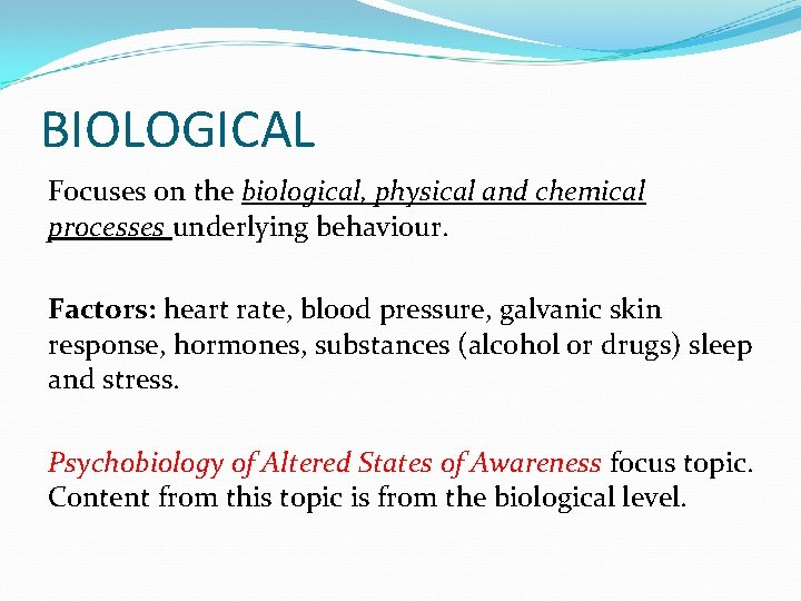 BIOLOGICAL Focuses on the biological, physical and chemical processes underlying behaviour. Factors: heart rate,