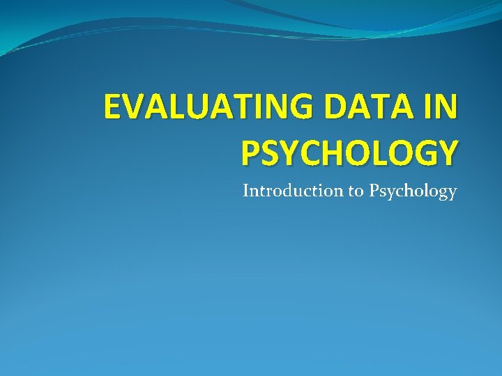 EVALUATING DATA IN PSYCHOLOGY Introduction to Psychology 