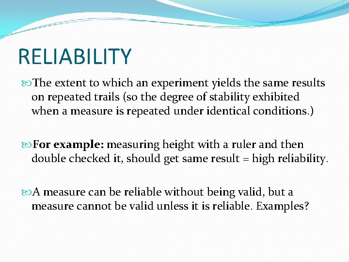 RELIABILITY The extent to which an experiment yields the same results on repeated trails