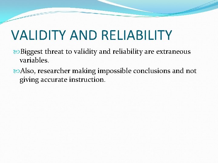 VALIDITY AND RELIABILITY Biggest threat to validity and reliability are extraneous variables. Also, researcher
