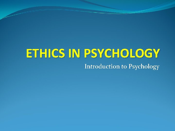 ETHICS IN PSYCHOLOGY Introduction to Psychology 