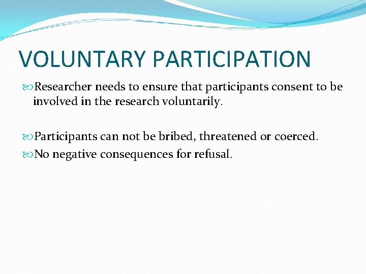 VOLUNTARY PARTICIPATION Researcher needs to ensure that participants consent to be involved in the