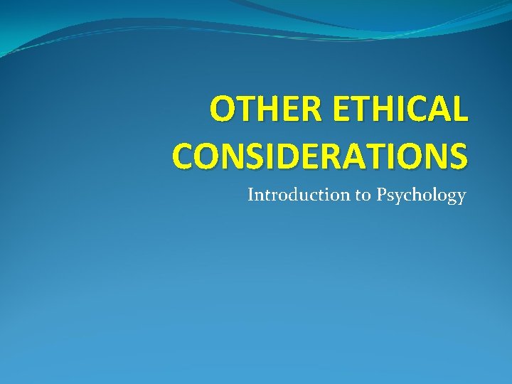 OTHER ETHICAL CONSIDERATIONS Introduction to Psychology 