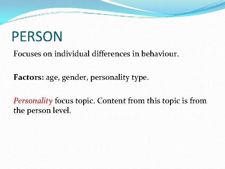 PERSON Focuses on individual differences in behaviour. Factors: age, gender, personality type. Personality focus