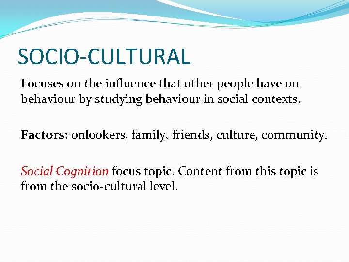 SOCIO-CULTURAL Focuses on the influence that other people have on behaviour by studying behaviour