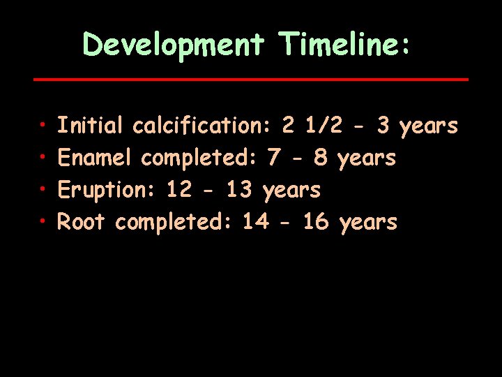 Development Timeline: • • Initial calcification: 2 1/2 - 3 years Enamel completed: 7