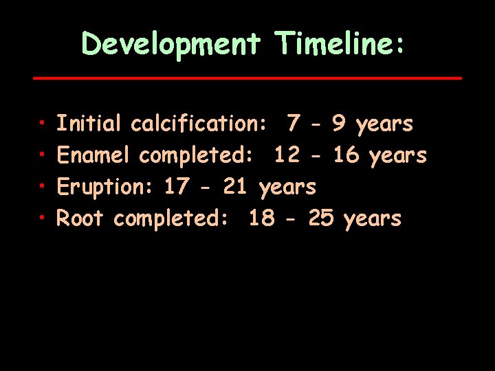 Development Timeline: • • Initial calcification: 7 - 9 years Enamel completed: 12 -