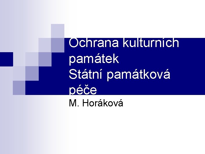 Ochrana kulturních památek Státní památková péče M. Horáková 