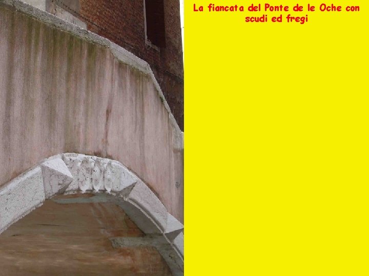 La fiancata del Ponte de le Oche con scudi ed fregi 