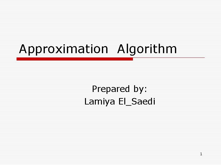 Approximation Algorithm Prepared by: Lamiya El_Saedi 1 