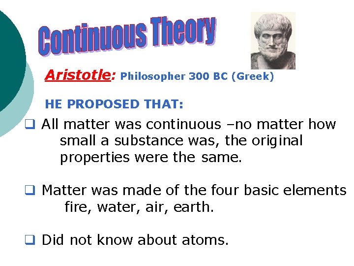 Aristotle: Philosopher 300 BC (Greek) HE PROPOSED THAT: q All matter was continuous –no