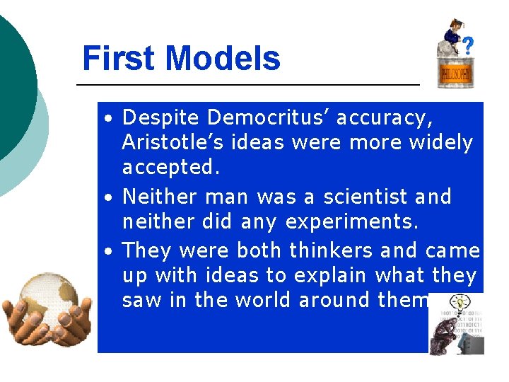 First Models • Despite Democritus’ accuracy, Aristotle’s ideas were more widely accepted. • Neither