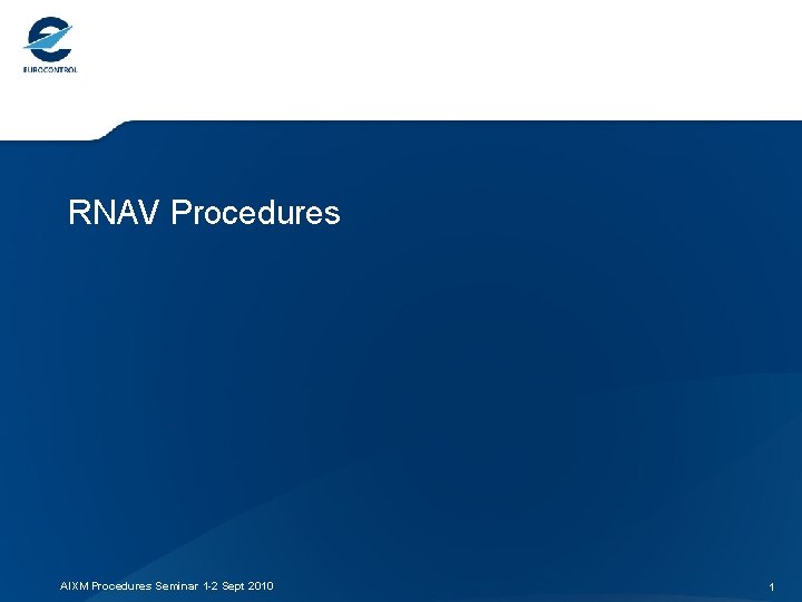 RNAV Procedures AIXM Procedures Seminar 1 -2 Sept 2010 1 