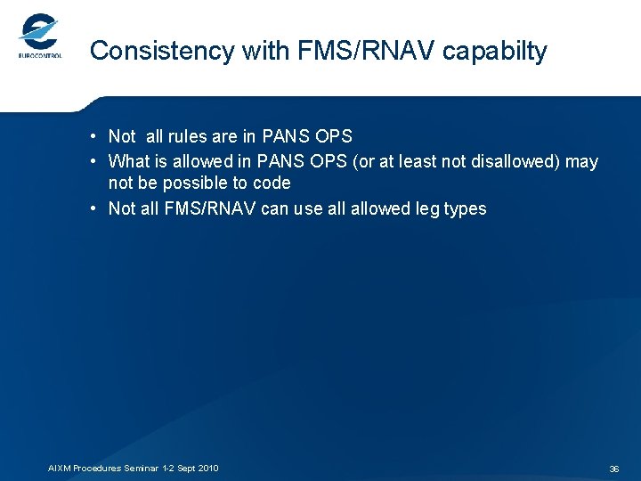Consistency with FMS/RNAV capabilty • Not all rules are in PANS OPS • What