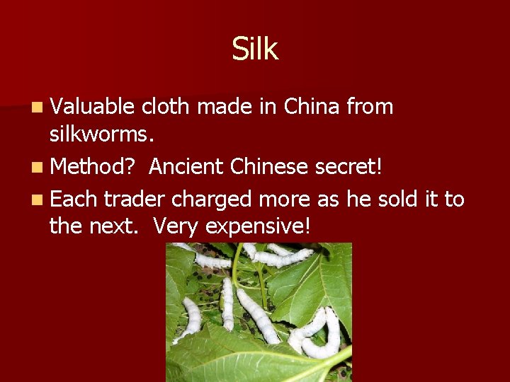 Silk n Valuable cloth made in China from silkworms. n Method? Ancient Chinese secret!