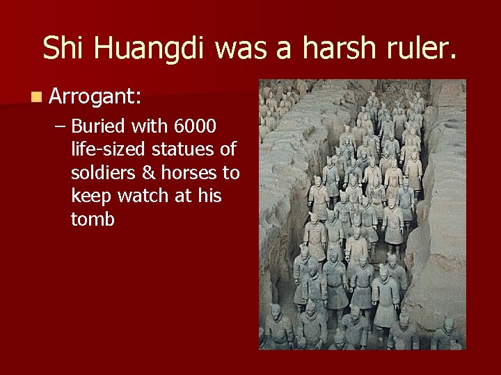 Shi Huangdi was a harsh ruler. n Arrogant: – Buried with 6000 life-sized statues