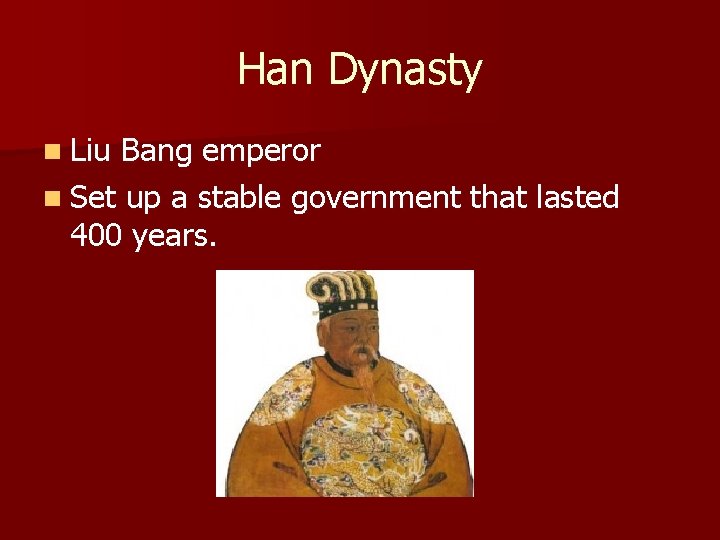 Han Dynasty n Liu Bang emperor n Set up a stable government that lasted