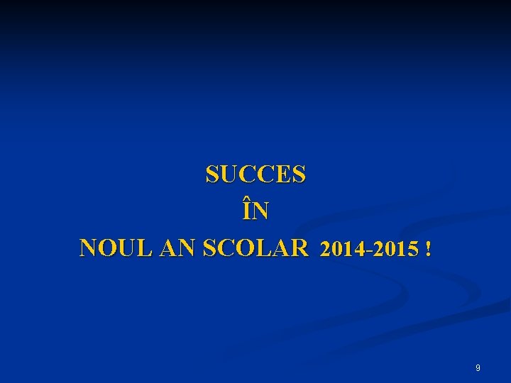 SUCCES ÎN NOUL AN SCOLAR 2014 -2015 ! 9 