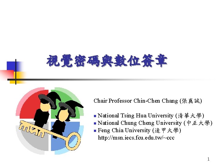 視覺密碼與數位簽章 Chair Professor Chin-Chen Chang (張真誠) National Tsing Hua University (清華大學) n National Chung