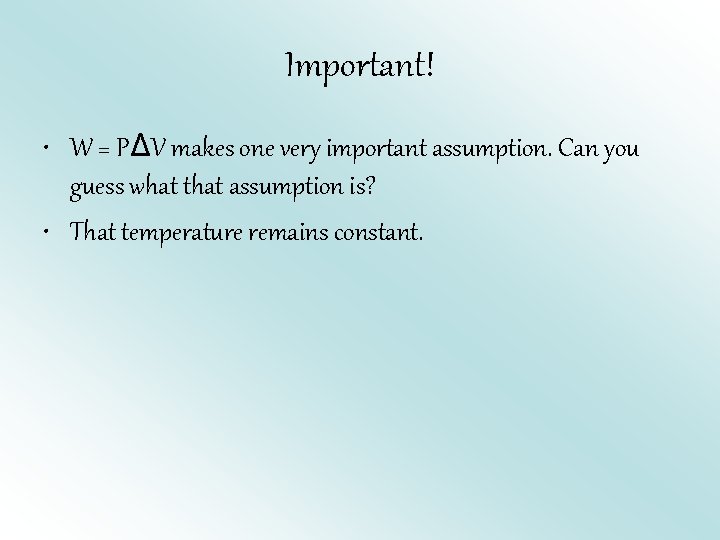 Important! • W = PΔV makes one very important assumption. Can you guess what