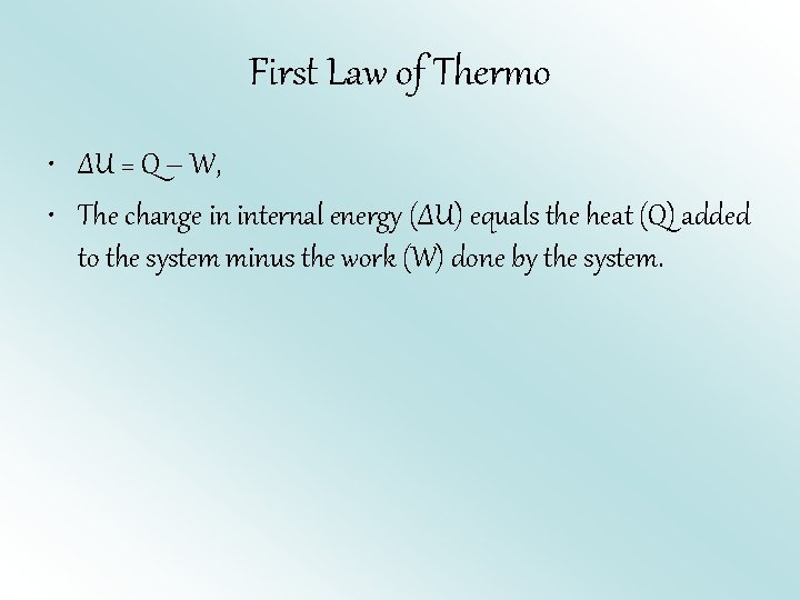 First Law of Thermo • ΔU = Q – W, • The change in