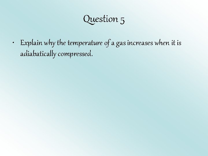 Question 5 • Explain why the temperature of a gas increases when it is