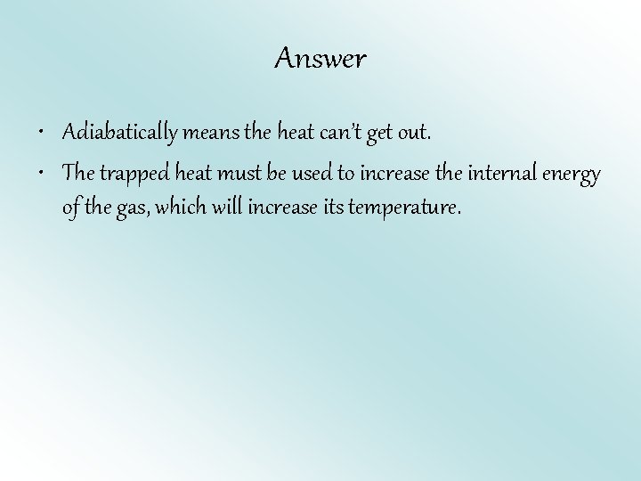 Answer • Adiabatically means the heat can’t get out. • The trapped heat must