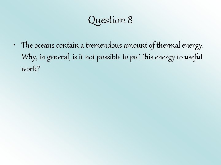 Question 8 • The oceans contain a tremendous amount of thermal energy. Why, in