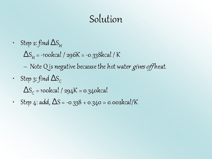 Solution • Step 2: find ΔSH = -100 kcal / 296 K = -0.